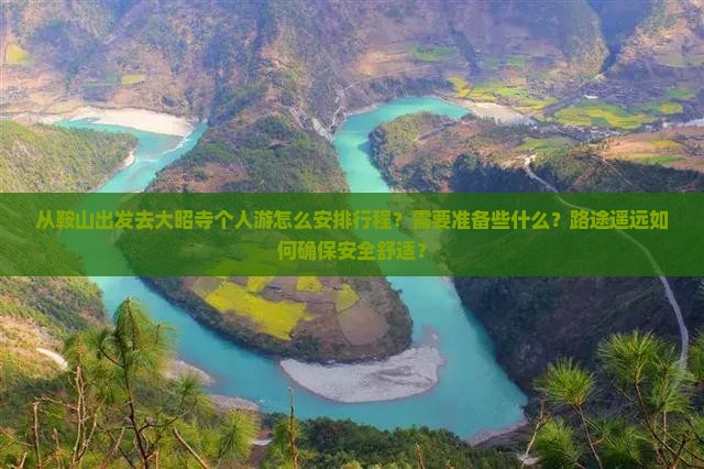 从鞍山出发去大昭寺个人游怎么安排行程？需要准备些什么？路途遥远如何确保安全舒适？