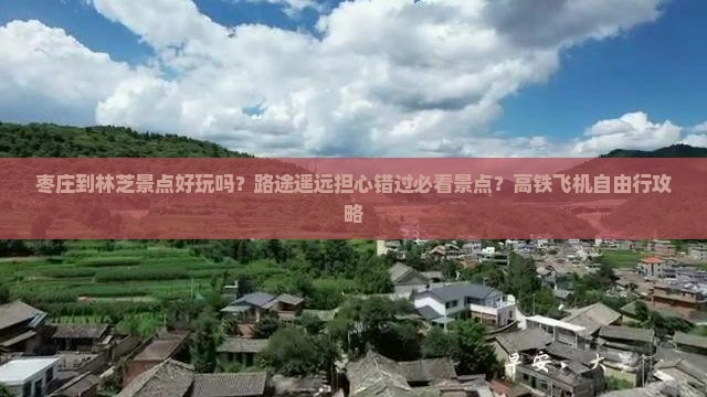 枣庄到林芝景点好玩吗？路途遥远担心错过必看景点？高铁飞机自由行攻略
