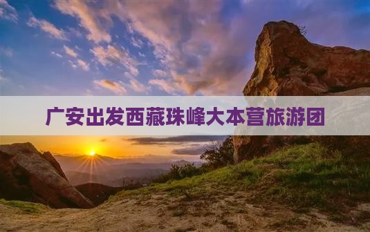 广安到西藏珠峰大本营大型旅游团