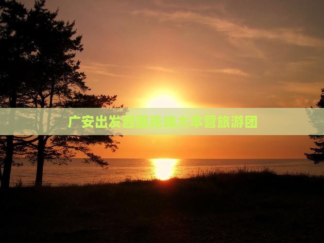 广安到西藏珠峰大本营大型旅游团