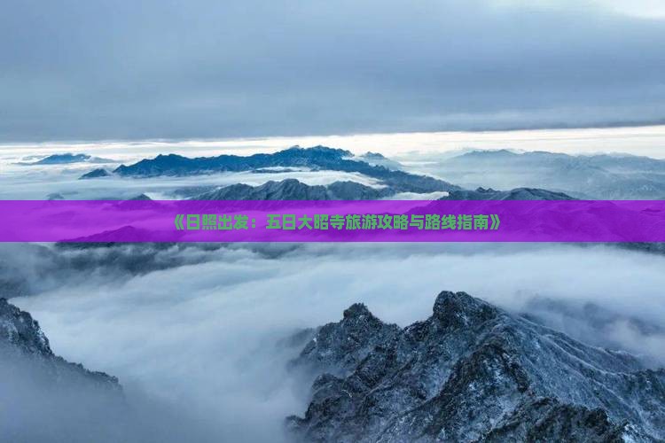 《日照出发：五日大昭寺旅游攻略与路线指南》