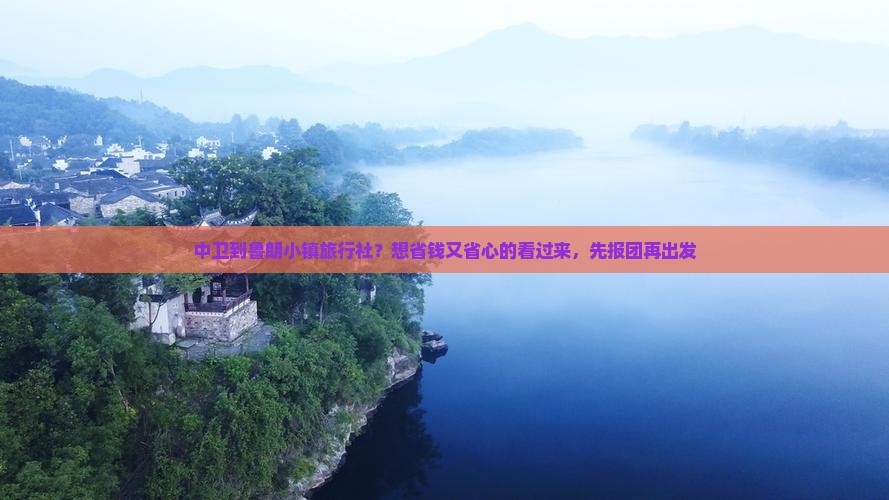 中卫到鲁朗小镇旅行社？想省钱又省心的看过来，先报团再出发