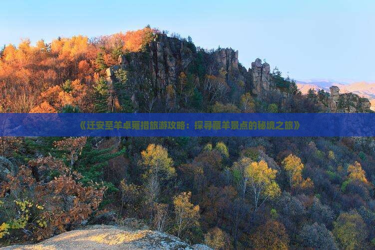 《迁安至羊卓雍措旅游攻略：探寻藏羊景点的秘境之旅》