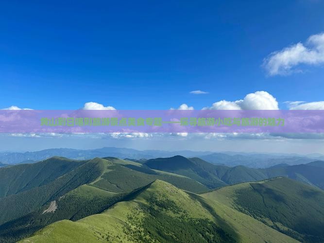 黄山到日喀则旅游景点美食专题——探寻旅游小吃与旅游的魅力
