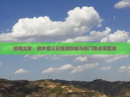 德阳出发：纳木错三日旅游攻略与热门景点深度游