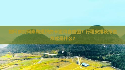 如何参加阿泰勒组织的卡定沟自由团？行程安排及报名方式是什么？