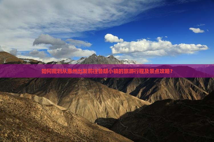 如何规划从惠州出发前往鲁朗小镇的旅游行程及景点攻略？
