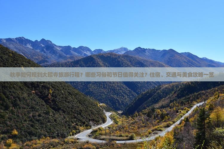 秋季如何规划大昭寺旅游行程？哪些习俗和节日值得关注？住宿、交通与美食攻略一览