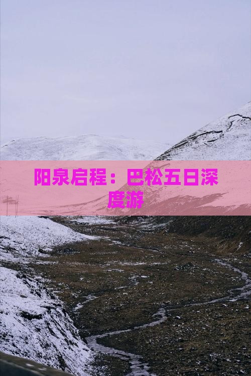 阳泉启程：巴松五日深度游
