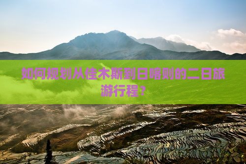 如何规划从佳木斯到日喀则的二日旅游行程？