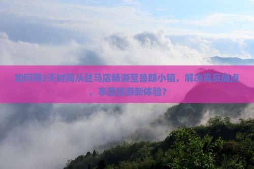 如何用3天时间从驻马店畅游至鲁朗小镇，解决高反痛点，享受旅游新体验？