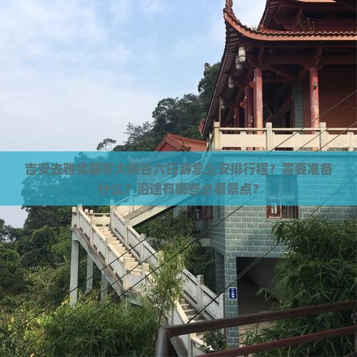 吉安去雅鲁藏布大峡谷六日游怎么安排行程？需要准备什么？沿途有哪些必看景点？