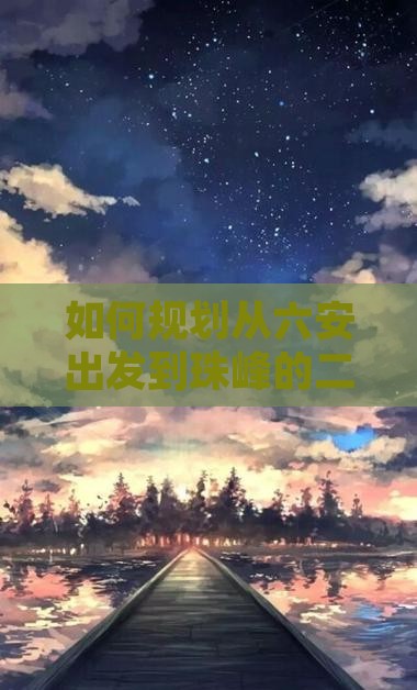 如何规划从六安出发到珠峰的二日游行程？