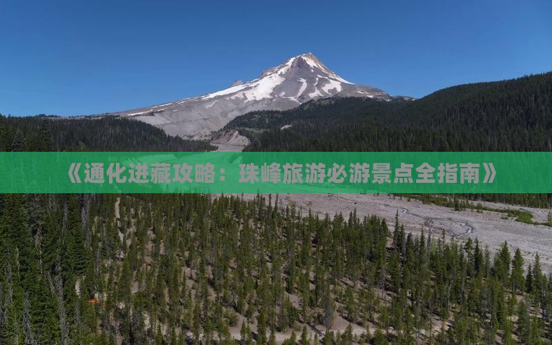 《通化进藏攻略：珠峰旅游必游景点全指南》
