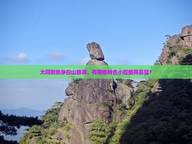 大同到色季拉山旅游，有哪些特色小吃值得品尝？