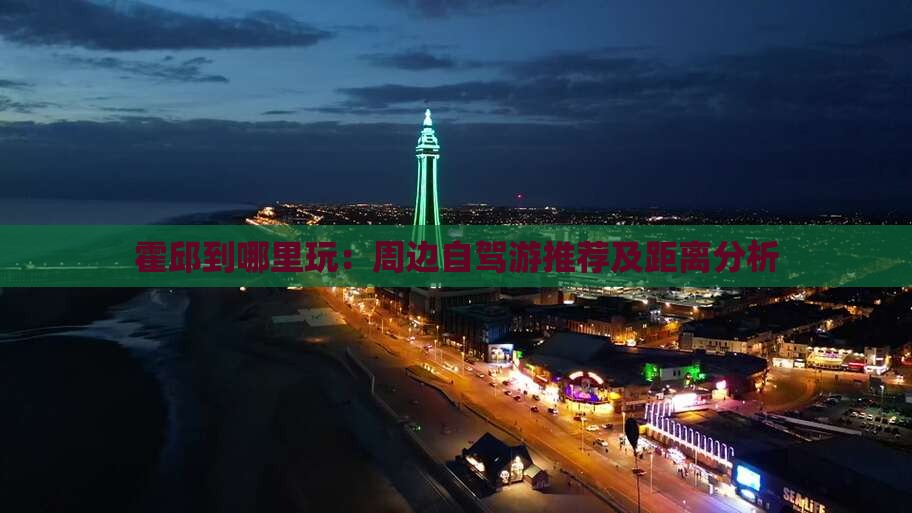 霍邱到哪里玩：周边自驾游推荐及距离分析