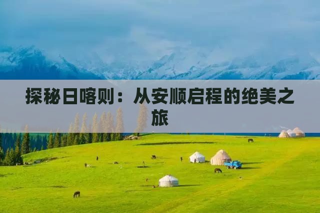 探秘日喀则：从安顺启程的绝美之旅