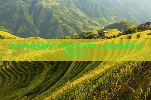 如何从阿里到旅游?阿里至交通方式、住宿推荐及行程规划详解 如何从阿里到旅游?阿里至交通方式、住宿推荐及行程规划详解