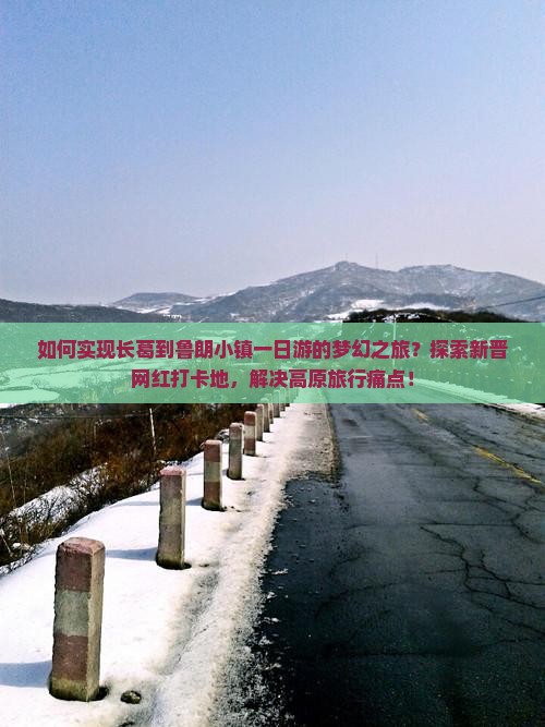 如何实现长葛到鲁朗小镇一日游的梦幻之旅？探索新晋网红打卡地，解决高原旅行痛点！