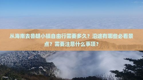 从海南去鲁朗小镇自由行需要多久？沿途有哪些必看景点？需要注意什么事项？