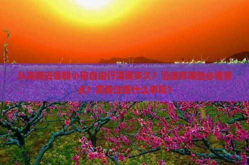 从海南去鲁朗小镇自由行需要多久？沿途有哪些必看景点？需要注意什么事项？