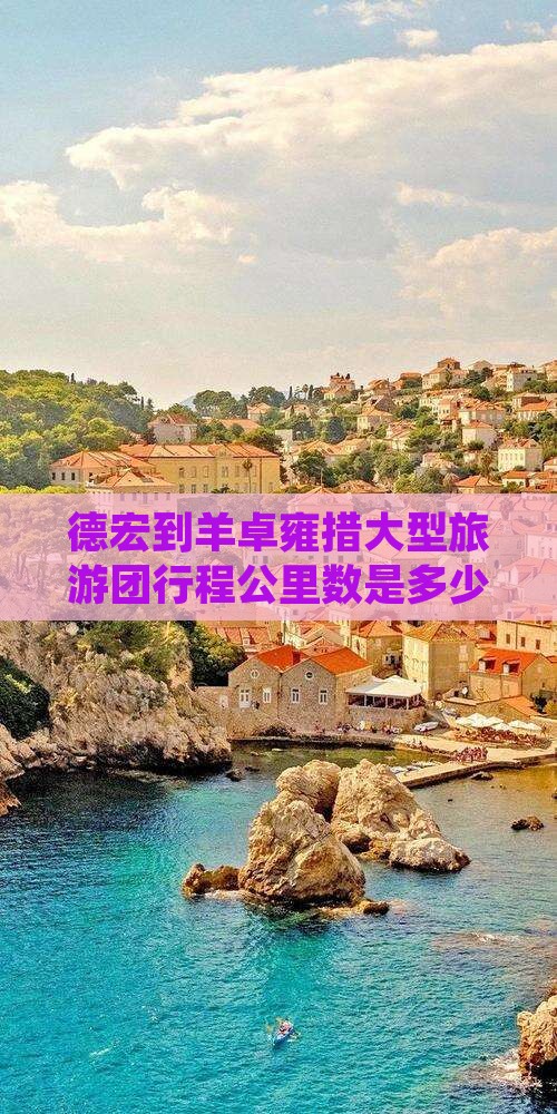 德宏到羊卓雍措大型旅游团行程公里数是多少