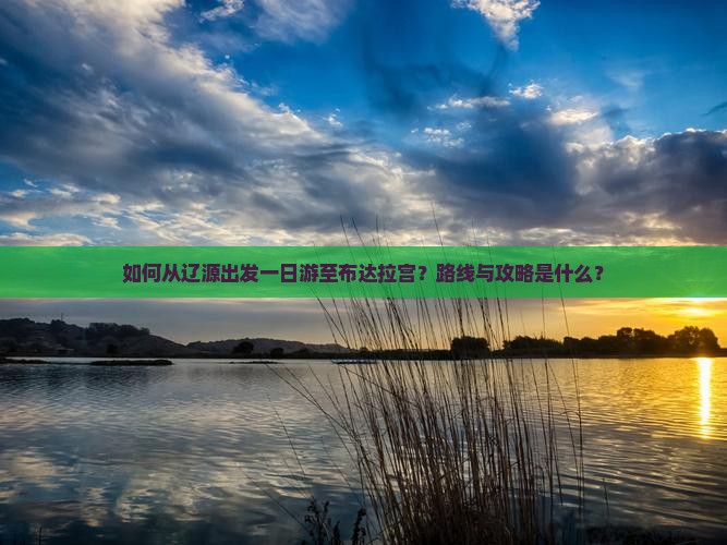 如何从辽源出发一日游至布达拉宫？路线与攻略是什么？