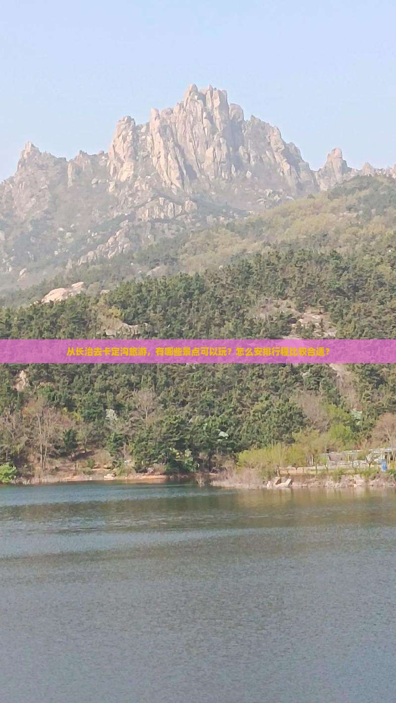从长治去卡定沟旅游，有哪些景点可以玩？怎么安排行程比较合适？