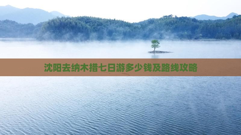沈阳去纳木措七日游多少钱及路线攻略