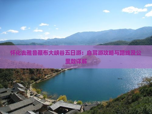 怀化去雅鲁藏布大峡谷五日游：自驾游攻略与路线及公里数详解