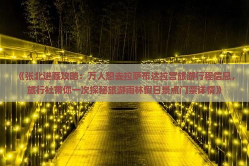 《张北进藏攻略：万人想去拉萨布达拉宫旅游行程信息，旅行社带你一次探秘旅游雨林假日景点门票详情》