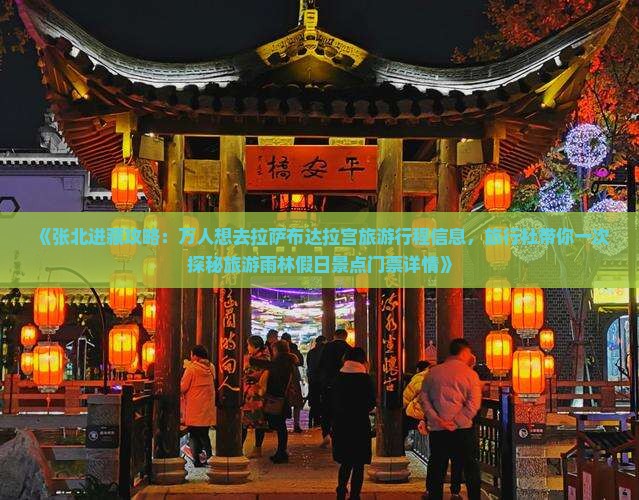 《张北进藏攻略：万人想去拉萨布达拉宫旅游行程信息，旅行社带你一次探秘旅游雨林假日景点门票详情》