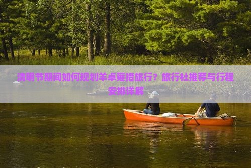 清明节期间如何规划羊卓雍措旅行？旅行社推荐与行程安排详解