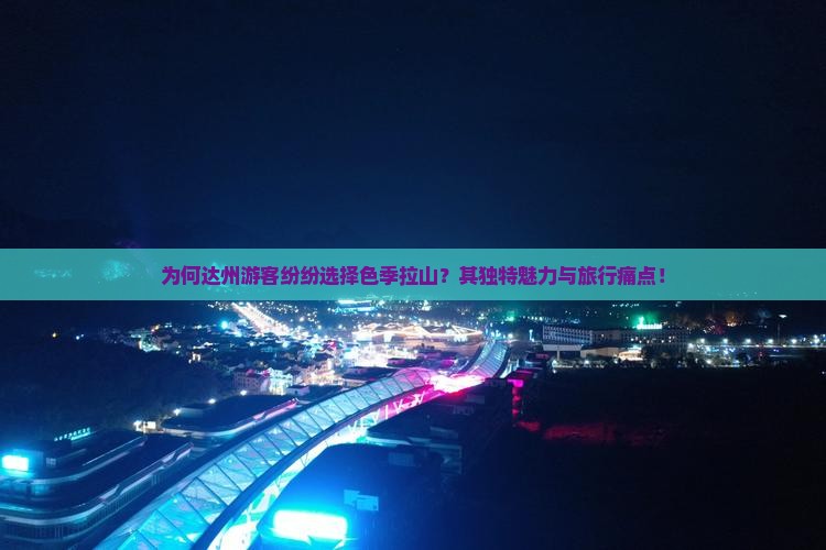 为何达州游客纷纷选择色季拉山？其独特魅力与旅行痛点！