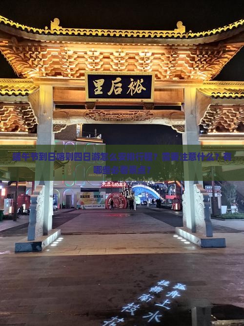 端午节到日喀则四日游怎么安排行程？需要注意什么？有哪些必看景点？