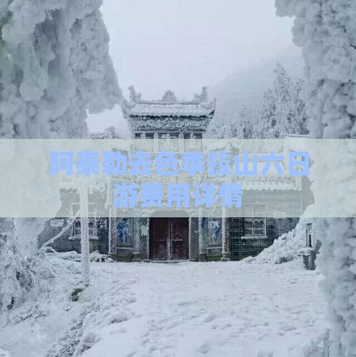 阿泰勒去色季拉山六日游费用详情