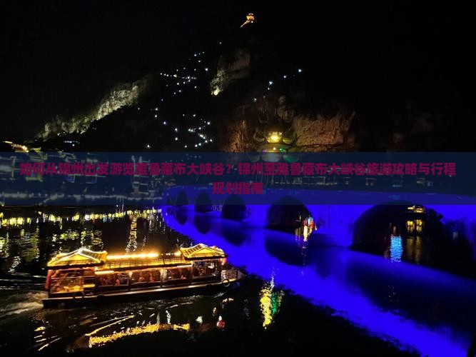 如何从锦州出发游览雅鲁藏布大峡谷？锦州至雅鲁藏布大峡谷旅游攻略与行程规划指南