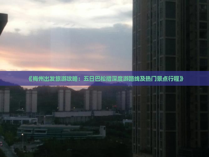《梅州出发旅游攻略：五日巴松措深度游路线及热门景点行程》