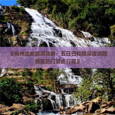 《梅州出发旅游攻略：五日巴松措深度游路线及热门景点行程》
