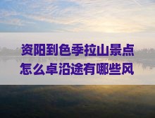 资阳到色季拉山景点怎么卓沿途有哪些风光值得一游？