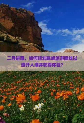 二月进藏，如何规划珠峰旅游路线以避开人潮并获得体验？