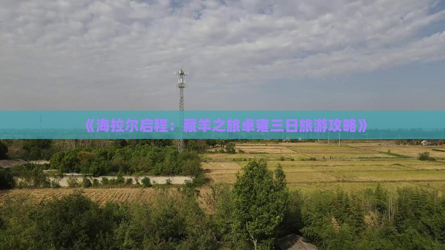 《海拉尔启程：藏羊之旅卓雍三日旅游攻略》