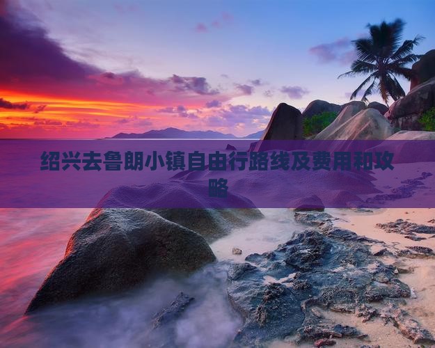 绍兴去鲁朗小镇自由行路线及费用和攻略