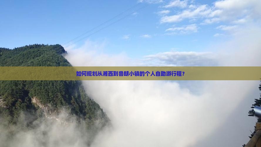 如何规划从湘西到鲁朗小镇的个人自助游行程？