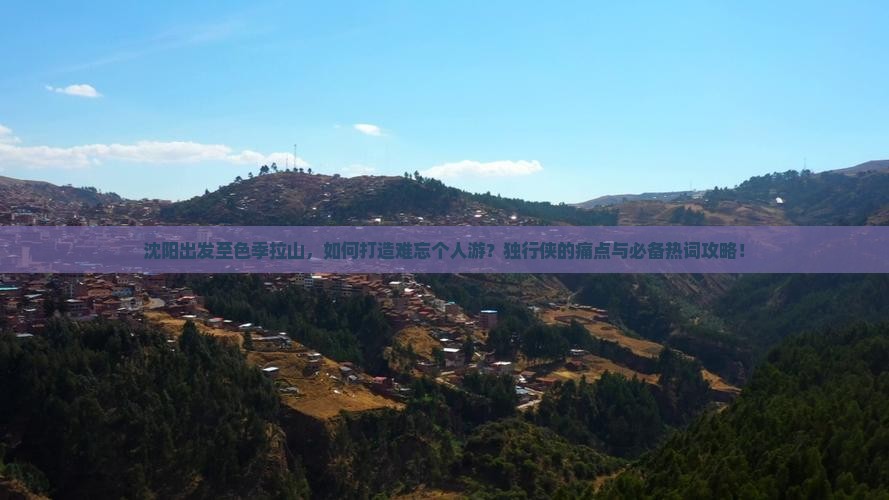沈阳出发至色季拉山，如何打造难忘个人游？独行侠的痛点与必备热词攻略！