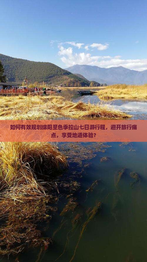 如何有效规划绵阳至色季拉山七日游行程，避开旅行痛点，享受地道体验？