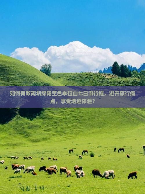 如何有效规划绵阳至色季拉山七日游行程，避开旅行痛点，享受地道体验？