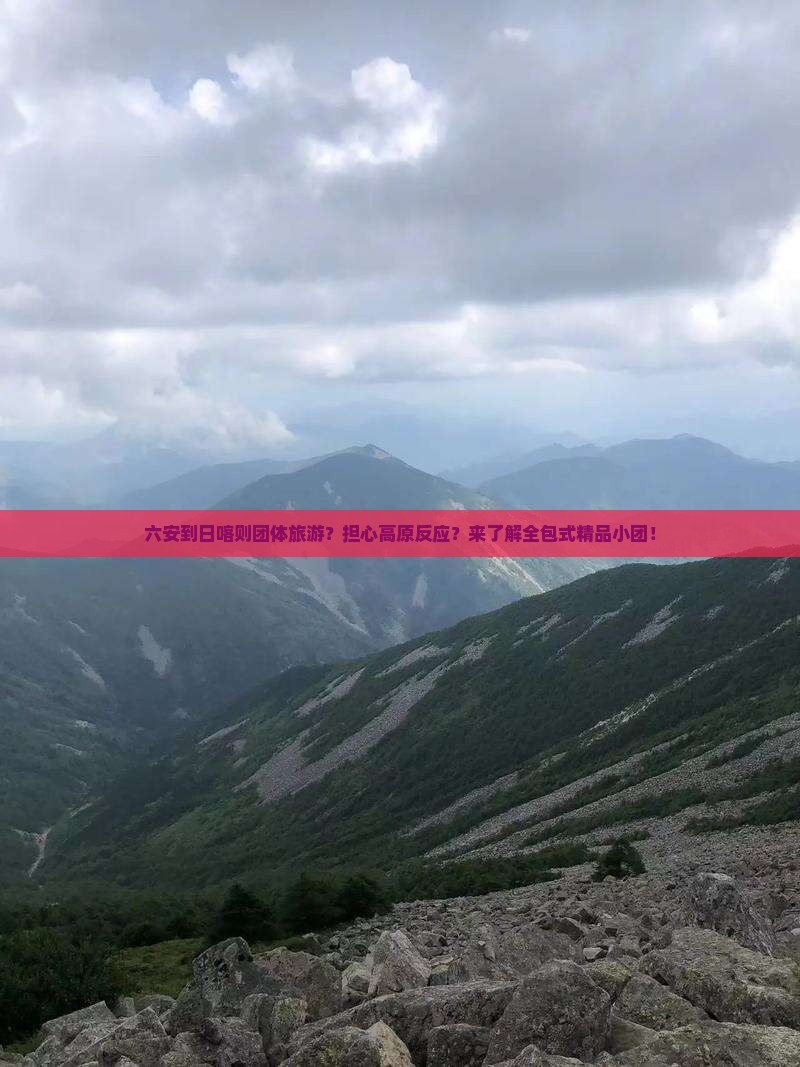 六安到日喀则团体旅游？担心高原反应？来了解全包式精品小团！