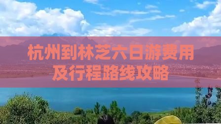 杭州到林芝六日游费用及行程路线攻略