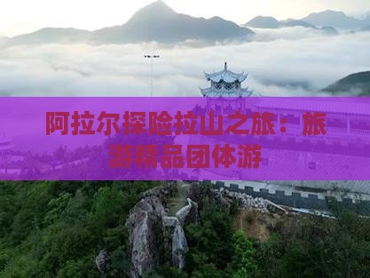 阿拉尔探险拉山之旅：旅游精品团体游